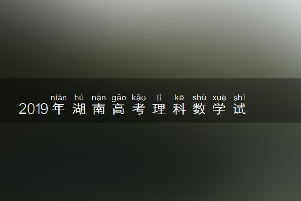 2019年湖南高考理科数学试题及答案