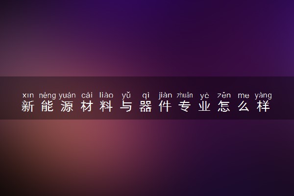 新能源材料与器件专业怎么样 主要学什么课程