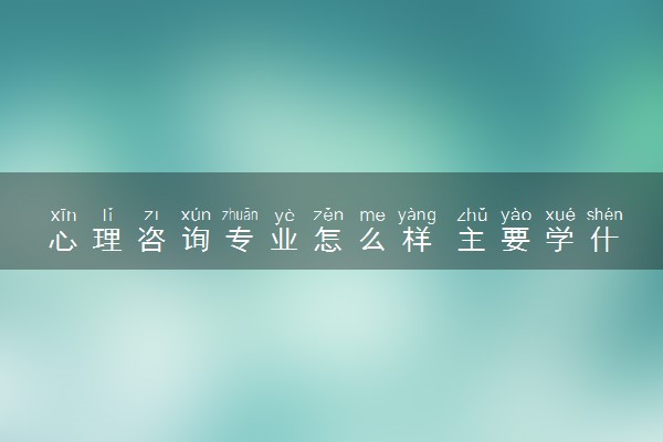 心理咨询专业怎么样 主要学什么课程