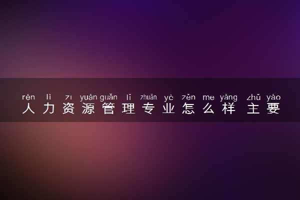 人力资源管理专业怎么样 主要学什么课程