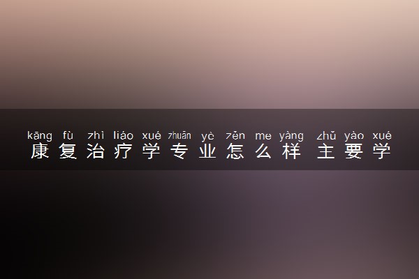 康复治疗学专业怎么样 主要学什么课程