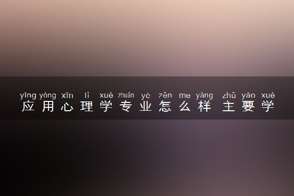 应用心理学专业怎么样 主要学什么课程