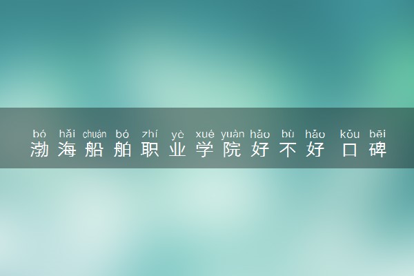渤海船舶职业学院好不好 口碑怎么样