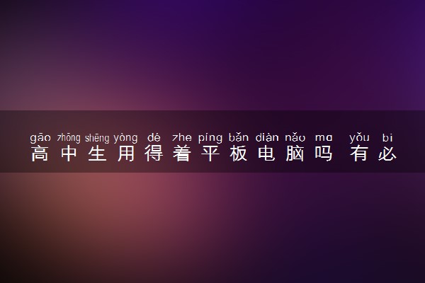 高中生用得着平板电脑吗 有必要买吗