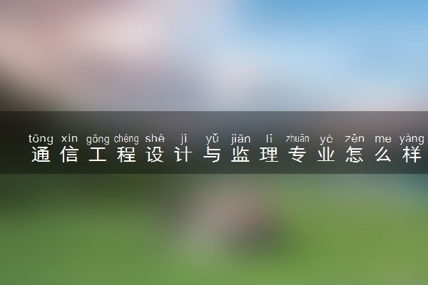 通信工程设计与监理专业怎么样 主要学什么课程