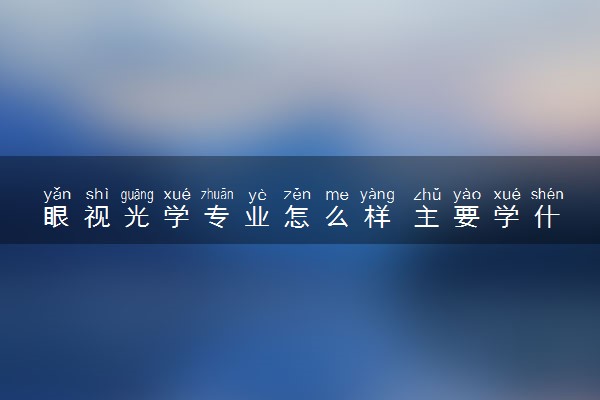 眼视光学专业怎么样 主要学什么课程