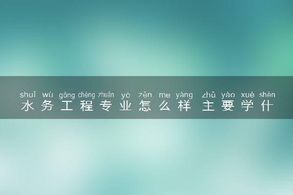 水务工程专业怎么样 主要学什么课程