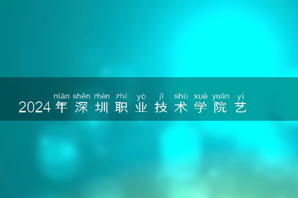 2024年深圳职业技术学院艺术类专业有哪些