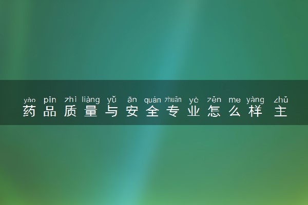 药品质量与安全专业怎么样 主要学什么课程