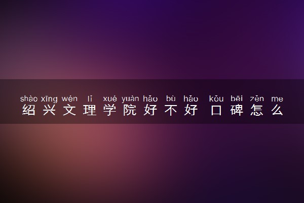 绍兴文理学院好不好 口碑怎么样