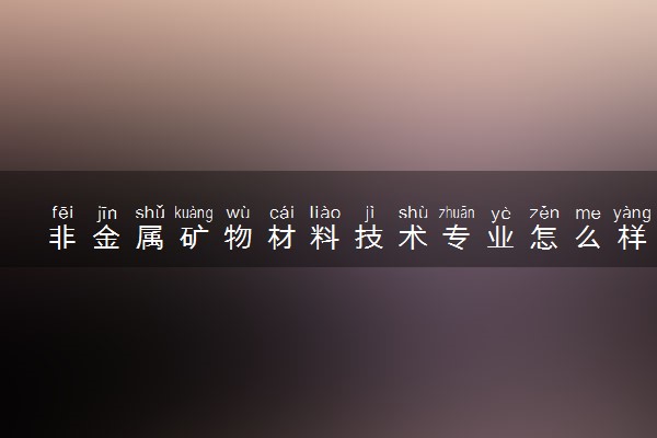 非金属矿物材料技术专业怎么样 主要学什么课程