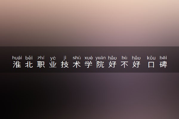 淮北职业技术学院好不好 口碑怎么样
