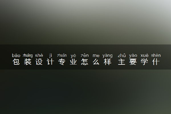 包装设计专业怎么样 主要学什么课程