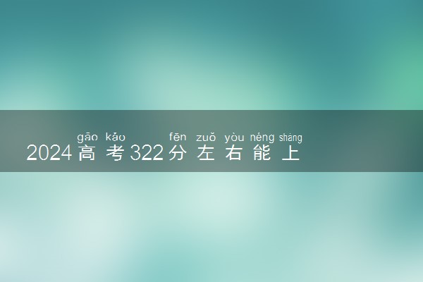 2024高考322分左右能上什么大学 可以报考的院校名单