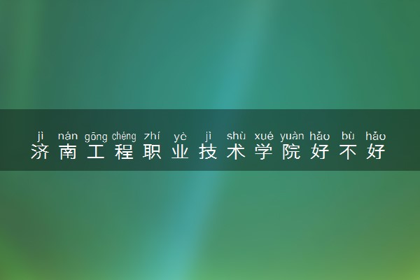 济南工程职业技术学院好不好 口碑怎么样