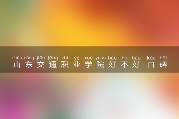 山东交通职业学院好不好 口碑怎么样