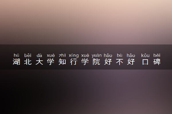 湖北大学知行学院好不好 口碑怎么样