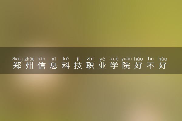 郑州信息科技职业学院好不好 口碑怎么样