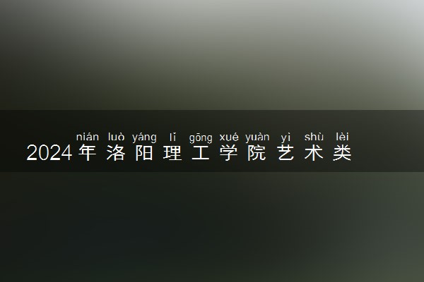 2024年洛阳理工学院艺术类专业有哪些