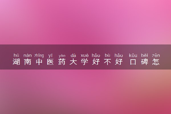 湖南中医药大学好不好 口碑怎么样