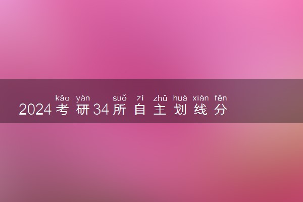 2024考研34所自主划线分数线汇总 复试线【完整版】
