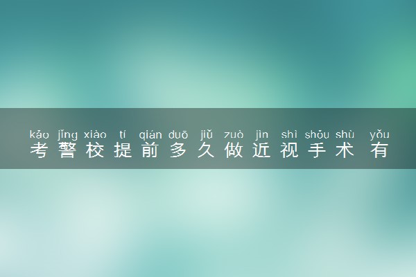 考警校提前多久做近视手术 有什么报考要求