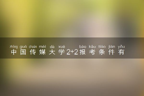 中国传媒大学2+2报考条件有哪些