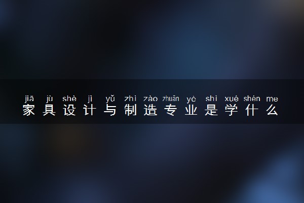 家具设计与制造专业是学什么 具体课程内容