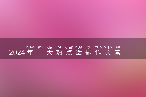 2024年十大热点话题作文素材 精选热门素材