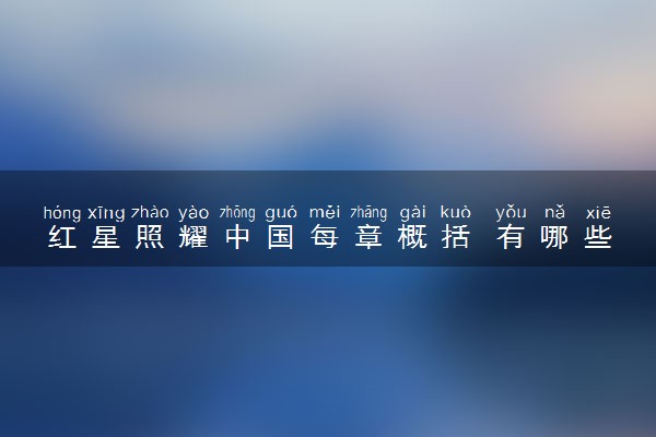 红星照耀中国每章概括 有哪些感悟