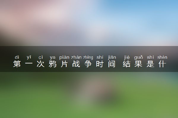 第一次鸦片战争时间 结果是什么