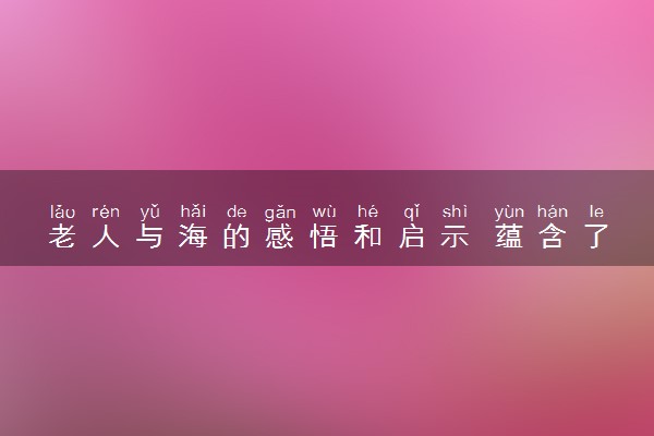 老人与海的感悟和启示 蕴含了哪些哲理