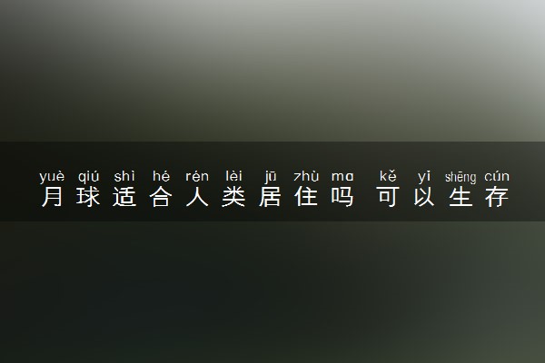 月球适合人类居住吗 可以生存吗