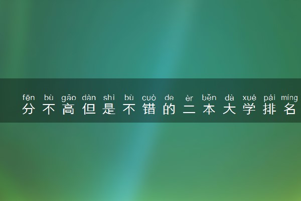 分不高但是不错的二本大学排名 哪些好考适合捡漏