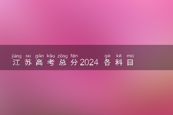 江苏高考总分2024 各科目分值是多少