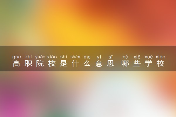 高职院校是什么意思 哪些学校好