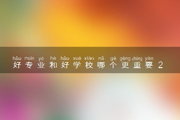 好专业和好学校哪个更重要 2024高考志愿填报攻略