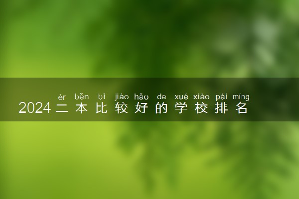 2024二本比较好的学校排名 什么大学吃香