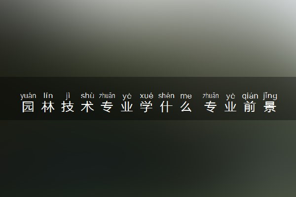园林技术专业学什么 专业前景怎么样