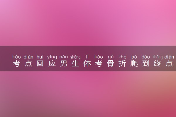 考点回应男生体考骨折爬到终点 具体怎么回事