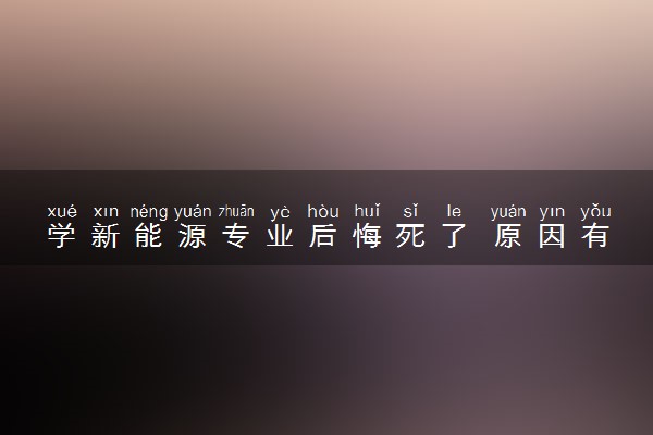 学新能源专业后悔死了 原因有哪些