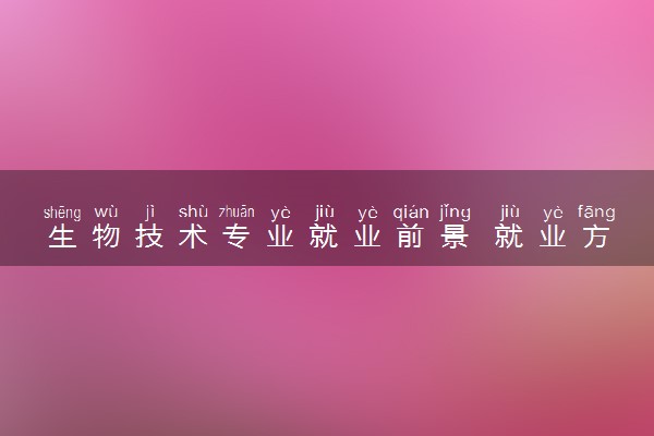 生物技术专业就业前景 就业方向有哪些