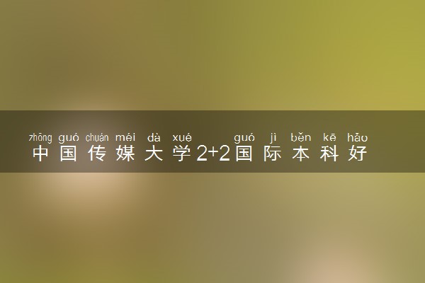 中国传媒大学2+2国际本科好毕业吗？