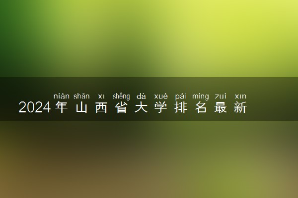 2024年山西省大学排名最新 所有山西院校排行榜
