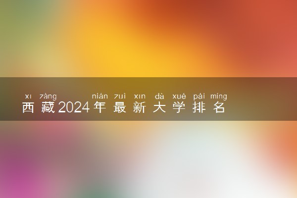 西藏2024年最新大学排名 所有西藏院校排行榜