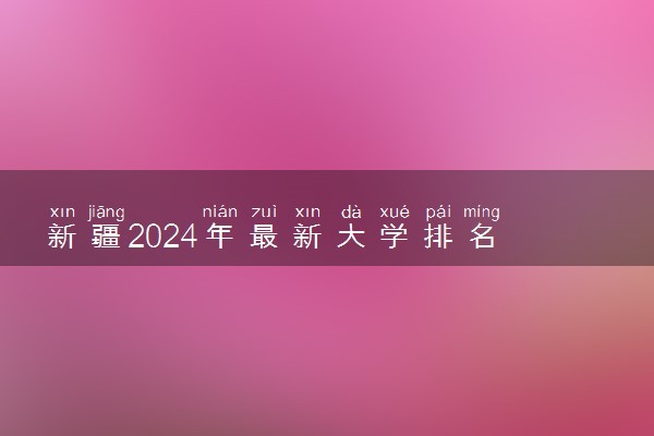 新疆2024年最新大学排名 所有新疆院校排行榜