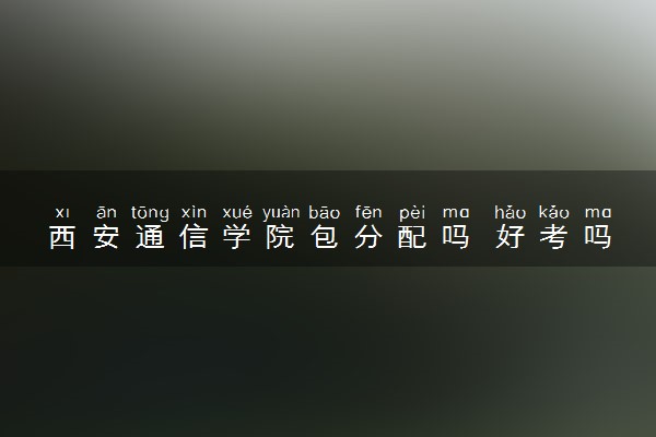 西安通信学院包分配吗 好考吗