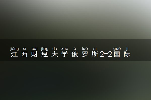 江西财经大学俄罗斯2+2国际本科专业