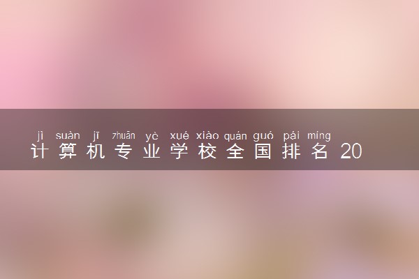 计算机专业学校全国排名 2024最好的大学排行榜