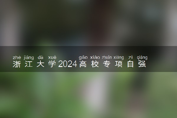 浙江大学2024高校专项自强计划报名时间 几号截止